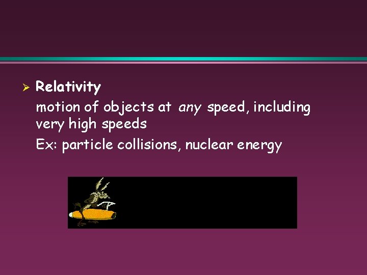 Ø Relativity motion of objects at any speed, including very high speeds Ex: particle
