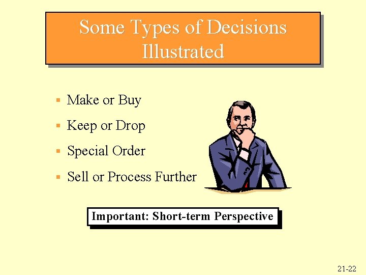 Some Types of Decisions Illustrated § Make or Buy § Keep or Drop §