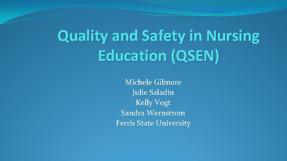 Quality and Safety in Nursing Education (QSEN) Michele Gilmore Julie Saladin Kelly Vogt Sandra