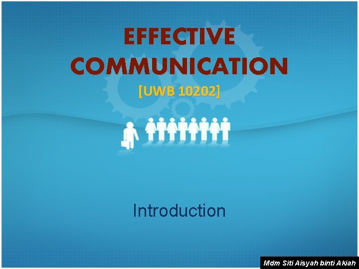 EFFECTIVE COMMUNICATION [UWB 10202] Introduction Mdm Siti Aisyah binti Akiah 