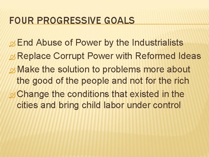 FOUR PROGRESSIVE GOALS End Abuse of Power by the Industrialists Replace Corrupt Power with