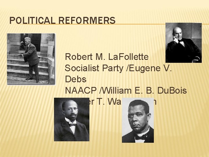 POLITICAL REFORMERS Robert M. La. Follette Socialist Party /Eugene V. Debs NAACP /William E.