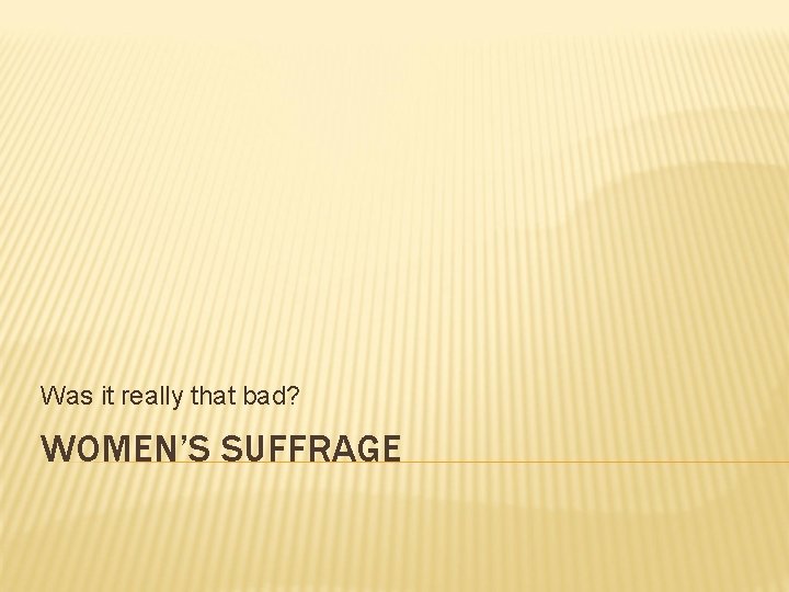 Was it really that bad? WOMEN’S SUFFRAGE 