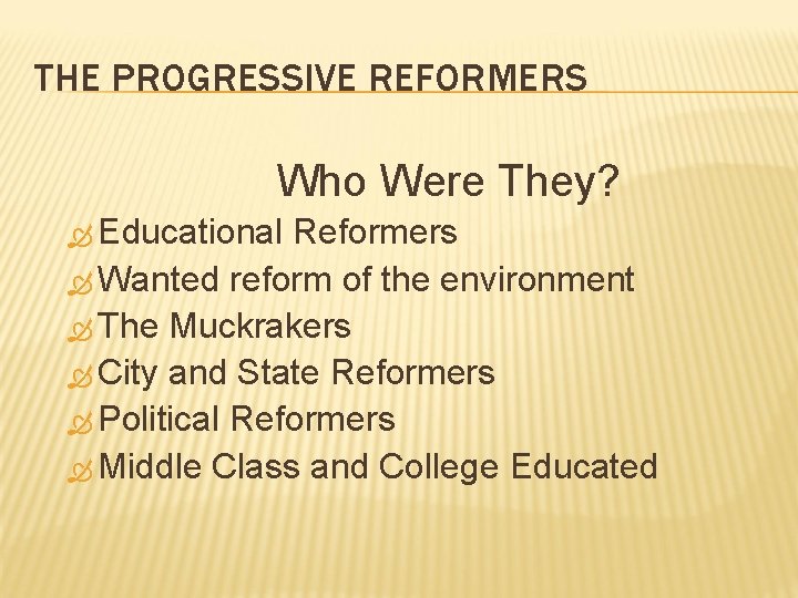 THE PROGRESSIVE REFORMERS Who Were They? Educational Reformers Wanted reform of the environment The