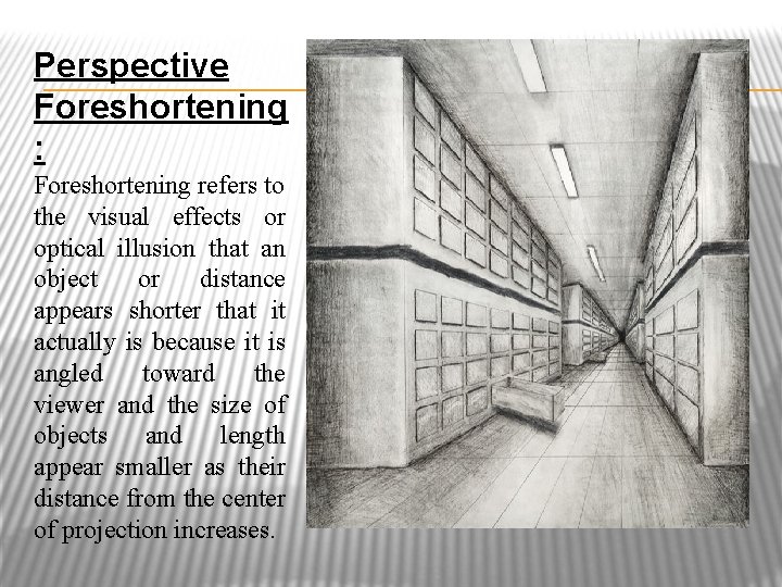 Perspective Foreshortening : Foreshortening refers to the visual effects or optical illusion that an