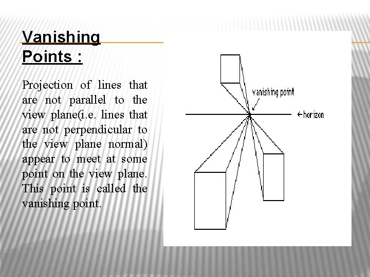 Vanishing Points : Projection of lines that are not parallel to the view plane(i.