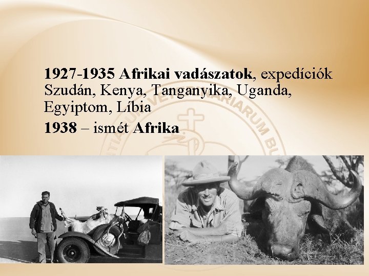 1927 -1935 Afrikai vadászatok, expedíciók Szudán, Kenya, Tanganyika, Uganda, Egyiptom, Líbia 1938 – ismét