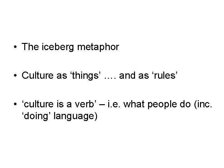  • The iceberg metaphor • Culture as ‘things’ …. and as ‘rules’ •