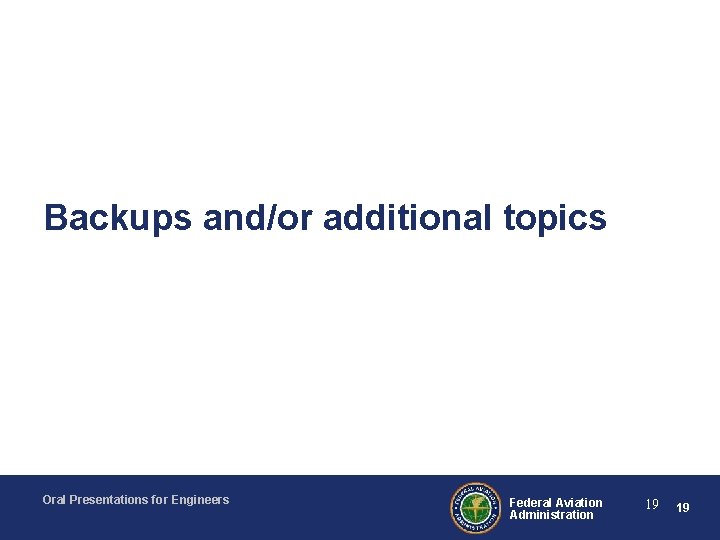 Backups and/or additional topics Oral Presentations for Engineers Federal Aviation Administration 19 19 
