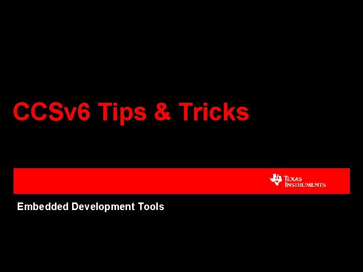 CCSv 6 Tips & Tricks Embedded Development Tools 