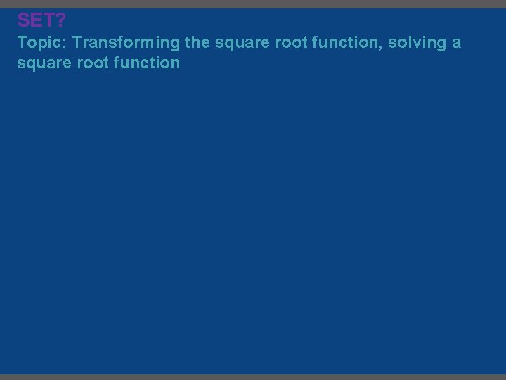 SET? Topic: Transforming the square root function, solving a square root function 