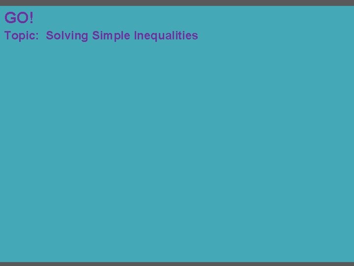 GO! Topic: Solving Simple Inequalities GO! Topic: Solving Simple Inequalities