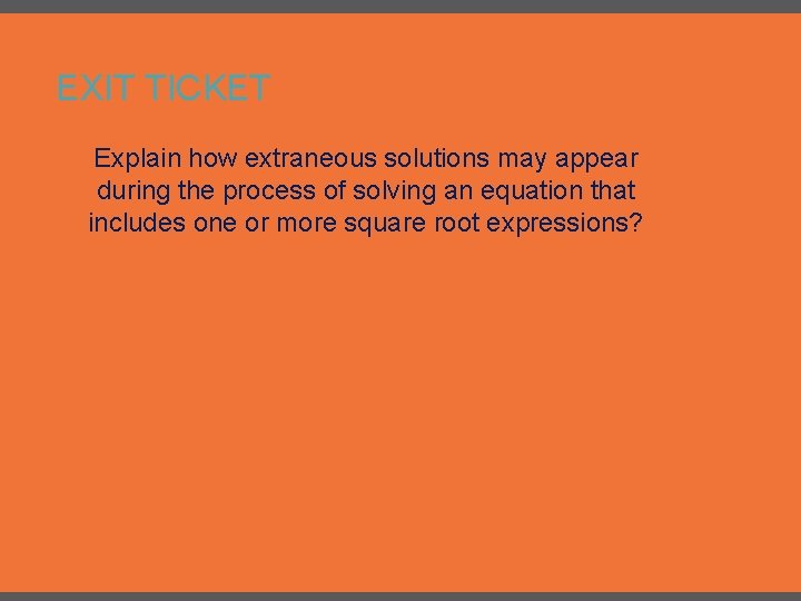 EXIT TICKET Explain how extraneous solutions may appear during the process of solving an