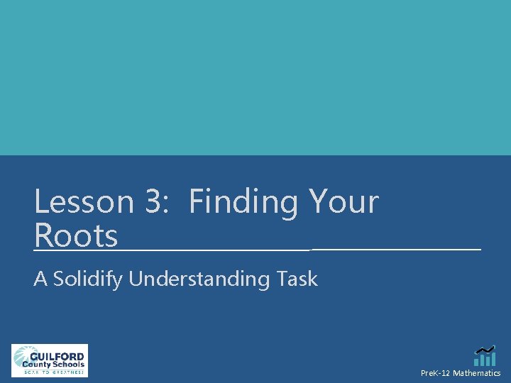 Lesson 3: Finding Your Roots A Solidify Understanding Task Pre. K-12 Mathematics 