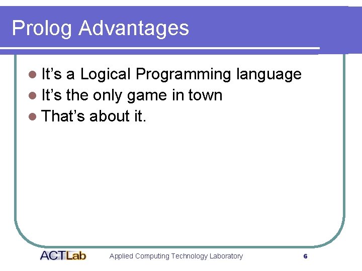 Prolog Advantages l It’s a Logical Programming language l It’s the only game in