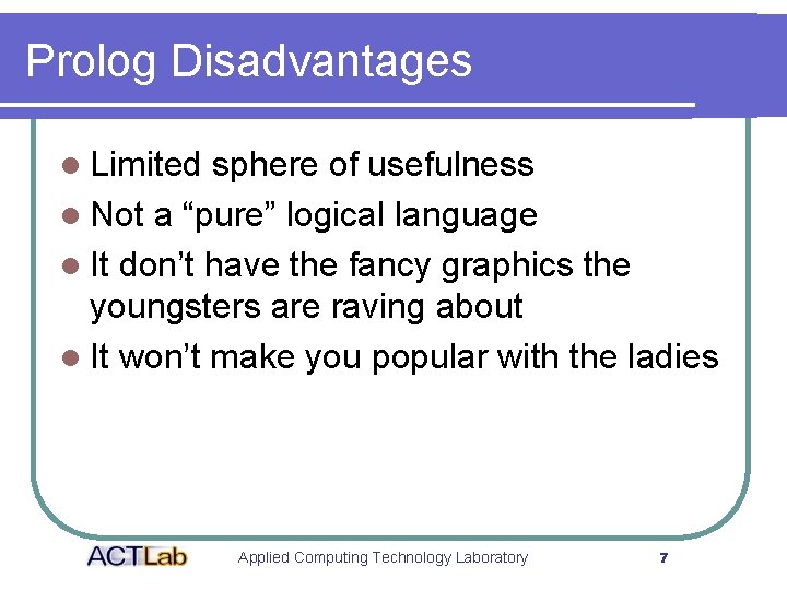 Prolog Disadvantages l Limited sphere of usefulness l Not a “pure” logical language l