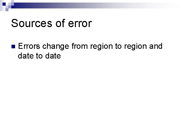 Sources of error n Errors change from region to region and date to date