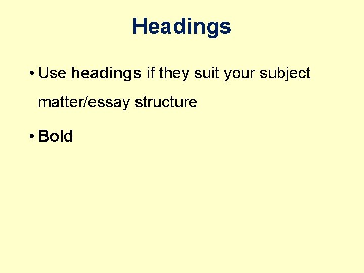 Headings • Use headings if they suit your subject matter/essay structure • Bold 