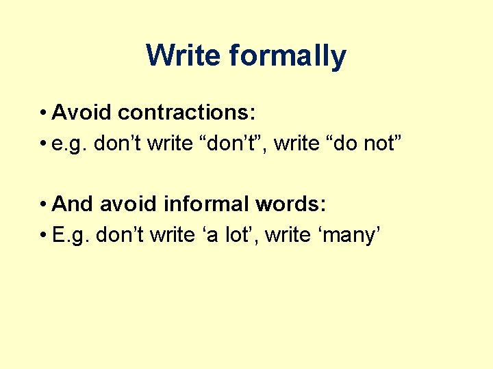 Write formally • Avoid contractions: • e. g. don’t write “don’t”, write “do not”
