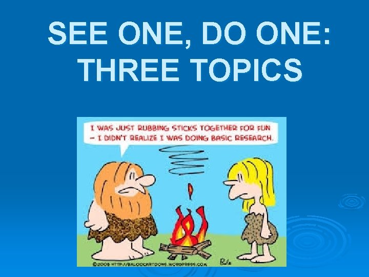 SEE ONE, DO ONE: THREE TOPICS 