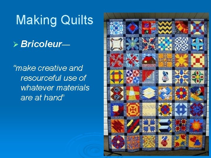 Making Quilts Ø Bricoleur— "make creative and resourceful use of whatever materials are at