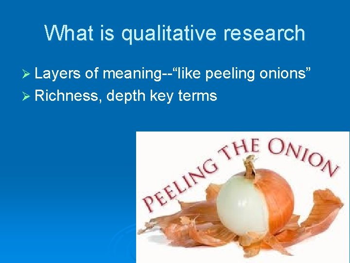 What is qualitative research Ø Layers of meaning--“like peeling onions” Ø Richness, depth key