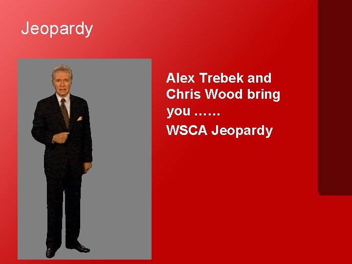 Jeopardy Alex Trebek and Chris Wood bring you …… WSCA Jeopardy 