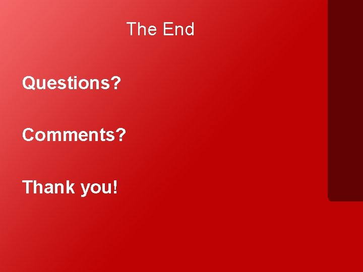 The End Questions? Comments? Thank you! 