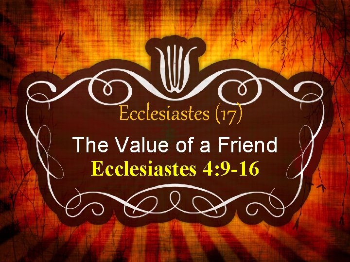 Ecclesiastes (17) The Value of a Friend Ecclesiastes 4: 9 -16 