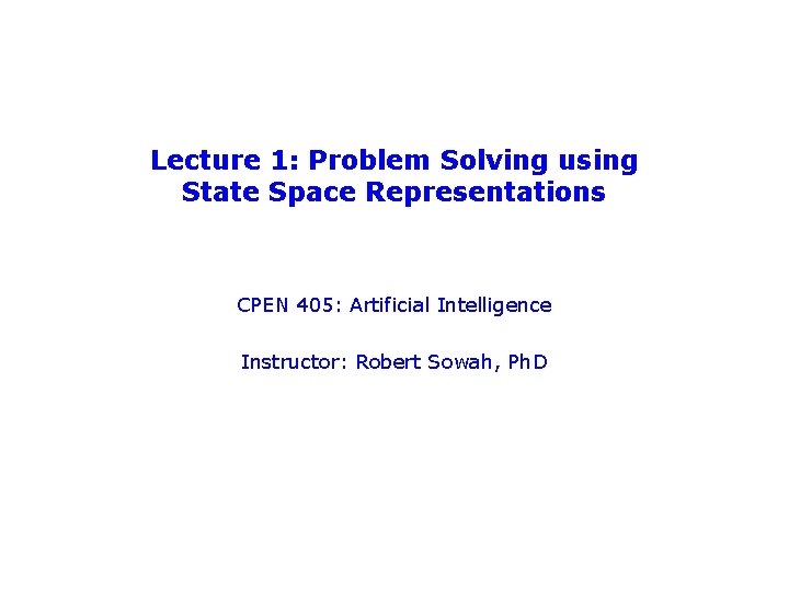 Lecture 1: Problem Solving using State Space Representations CPEN 405: Artificial Intelligence Instructor: Robert