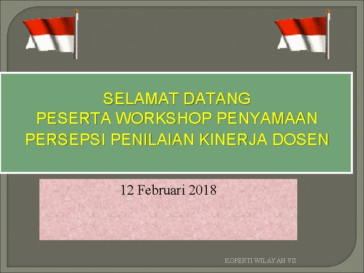 SELAMAT DATANG PESERTA WORKSHOP PENYAMAAN PERSEPSI PENILAIAN KINERJA DOSEN 12 Februari 2018 KOPERTI WILAYAH