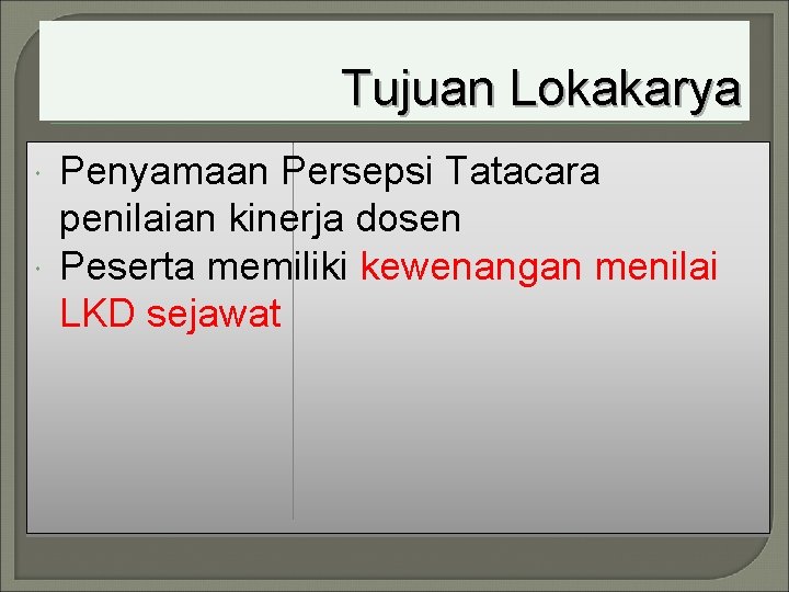 Tujuan Lokakarya Penyamaan Persepsi Tatacara penilaian kinerja dosen Peserta memiliki kewenangan menilai LKD sejawat