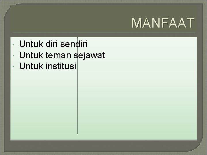 MANFAAT Untuk diri sendiri Untuk teman sejawat Untuk institusi 