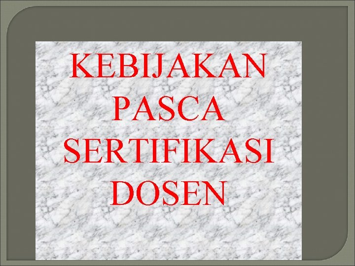 KEBIJAKAN PASCA SERTIFIKASI DOSEN 