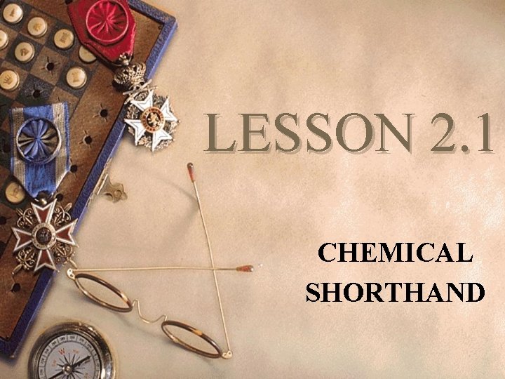 LESSON 2. 1 CHEMICAL SHORTHAND 