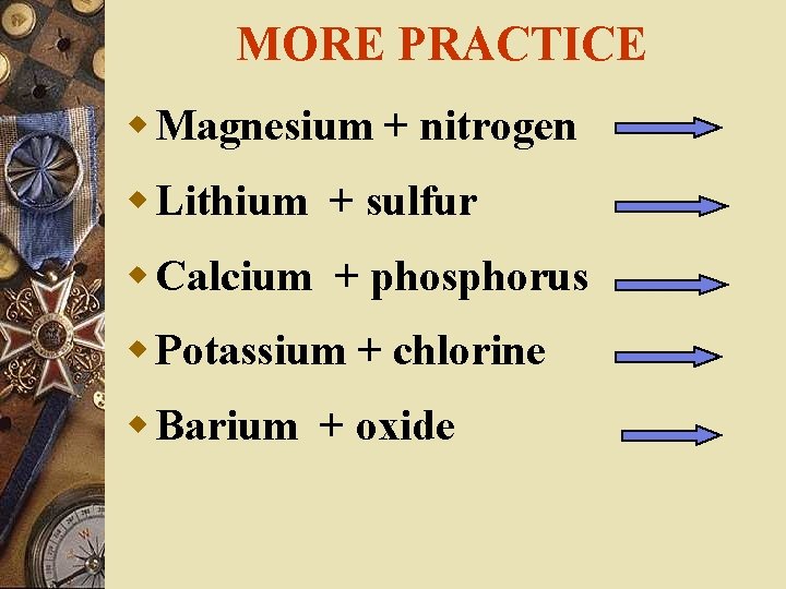 MORE PRACTICE w Magnesium + nitrogen w Lithium + sulfur w Calcium + phosphorus