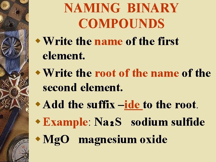 NAMING BINARY COMPOUNDS w Write the name of the first element. w Write the