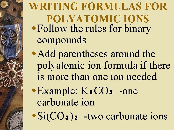 WRITING FORMULAS FOR POLYATOMIC IONS w. Follow the rules for binary compounds w. Add