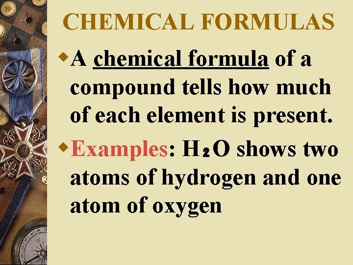 CHEMICAL FORMULAS w. A chemical formula of a compound tells how much of each