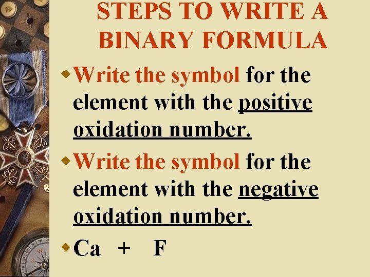 STEPS TO WRITE A BINARY FORMULA w. Write the symbol for the element with