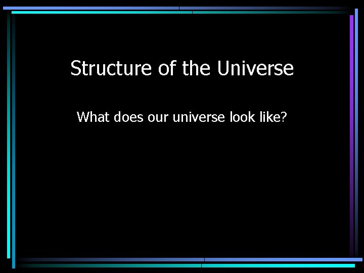 Structure of the Universe What does our universe look like? 
