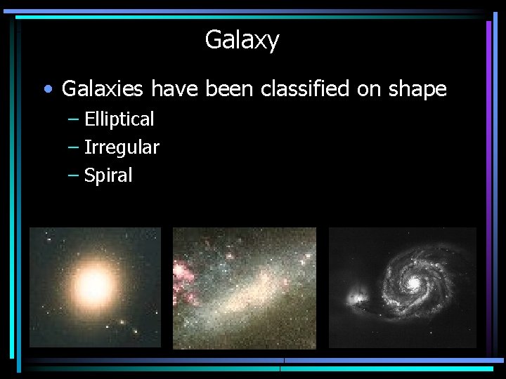 Galaxy • Galaxies have been classified on shape – Elliptical – Irregular – Spiral