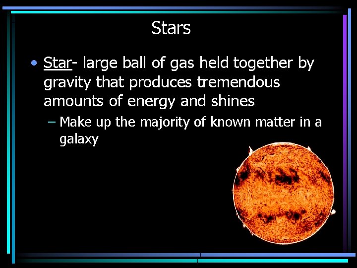 Stars • Star- large ball of gas held together by gravity that produces tremendous
