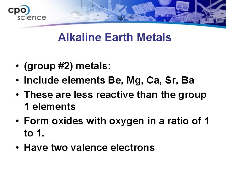 Alkaline Earth Metals • (group #2) metals: • Include elements Be, Mg, Ca, Sr,