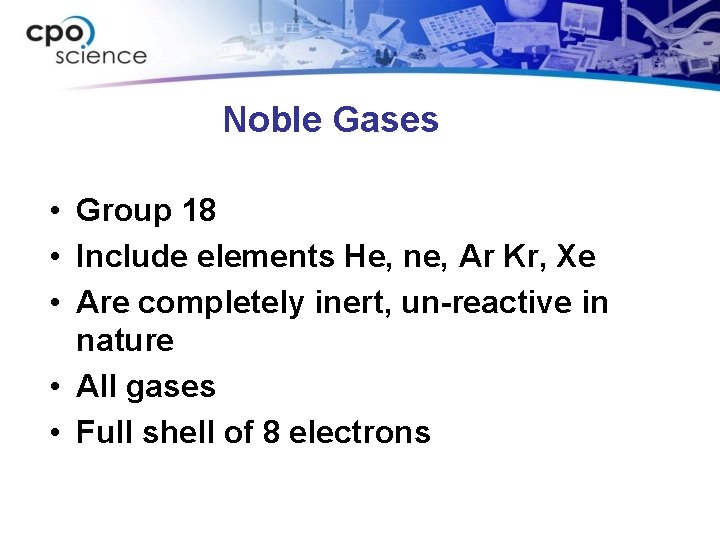 Noble Gases • Group 18 • Include elements He, ne, Ar Kr, Xe •