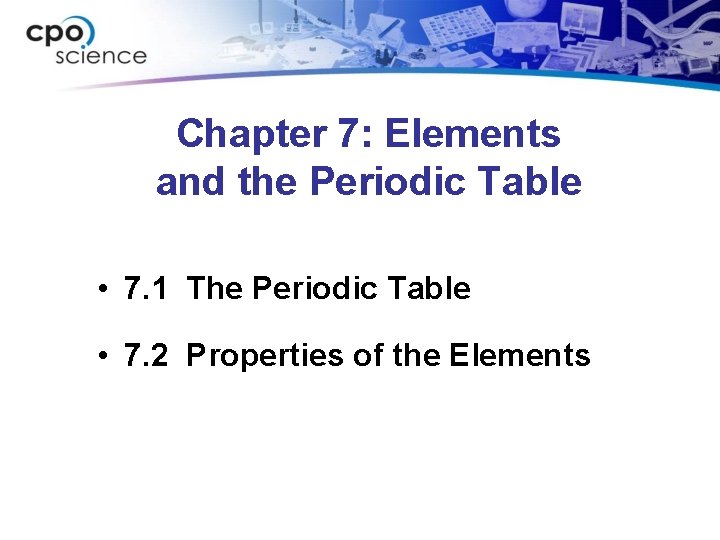 Chapter 7: Elements and the Periodic Table • 7. 1 The Periodic Table •