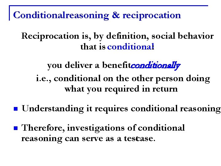 Conditional reasoning & reciprocation Reciprocation is, by definition, social behavior that is conditional: you