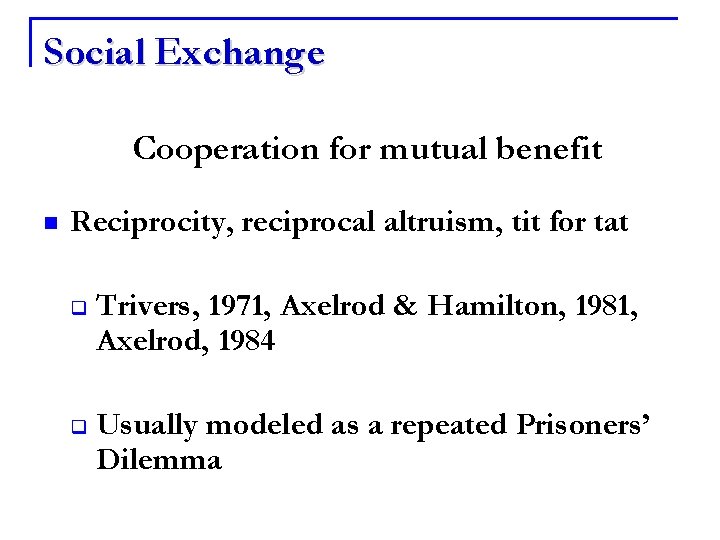Social Exchange Cooperation for mutual benefit n Reciprocity, reciprocal altruism, tit for tat q