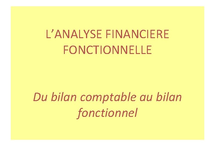 L’ANALYSE FINANCIERE FONCTIONNELLE Du bilan comptable au bilan fonctionnel 