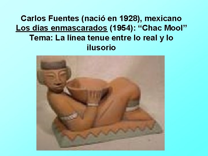 Carlos Fuentes (nació en 1928), mexicano Los días enmascarados (1954): “Chac Mool” Tema: La